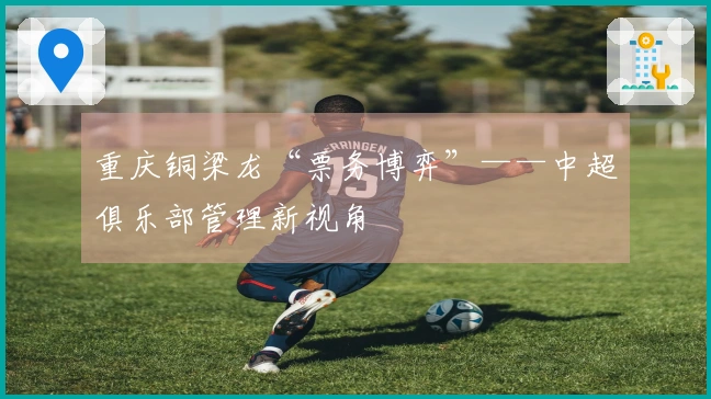 重庆铜梁龙“票务博弈”——中超俱乐部管理新视角