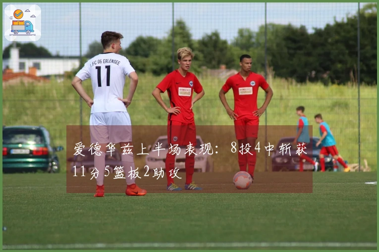 爱德华兹上半场表现：8投4中斩获11分5篮板2助攻