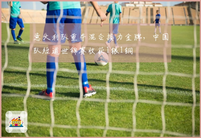 意大利队重夺混合接力金牌，中国队短道世锦赛收获1银1铜
