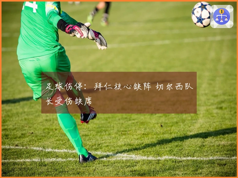 足球伤停：拜仁核心缺阵 切尔西队长受伤缺席