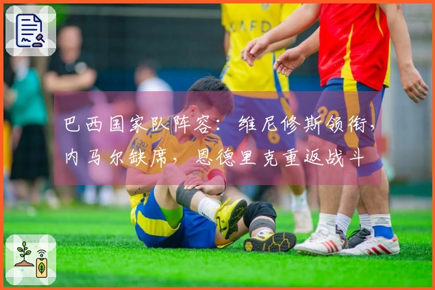 巴西国家队阵容：维尼修斯领衔，内马尔缺席，恩德里克重返战斗