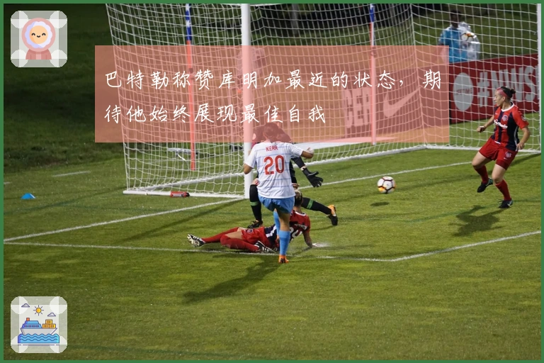 巴特勒称赞库明加最近的状态，期待他始终展现最佳自我