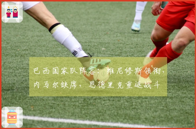 巴西国家队阵容：维尼修斯领衔，内马尔缺席，恩德里克重返战斗