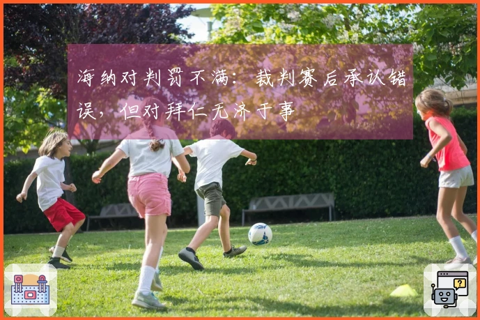 海纳对判罚不满：裁判赛后承认错误，但对拜仁无济于事