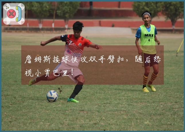 詹姆斯接球快攻双手劈扣，随后怒视小贾巴里！