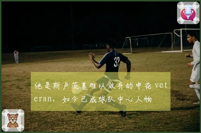 他是斯卢茨基难以放弃的申花 veteran，如今已成球队中心人物