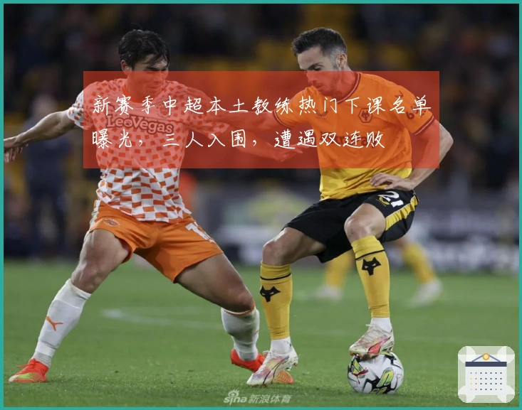 新赛季中超本土教练热门下课名单曝光，三人入围，遭遇双连败