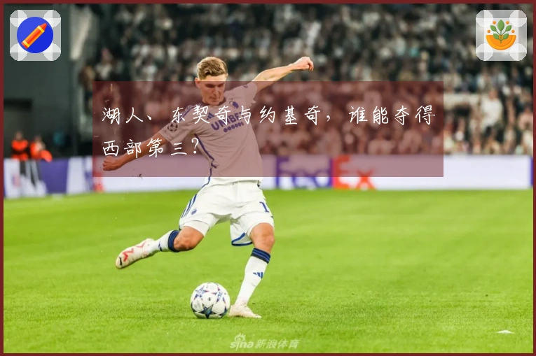 湖人、东契奇与约基奇，谁能夺得西部第三？