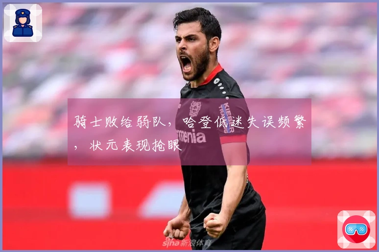 骑士败给弱队，哈登低迷失误频繁，状元表现抢眼